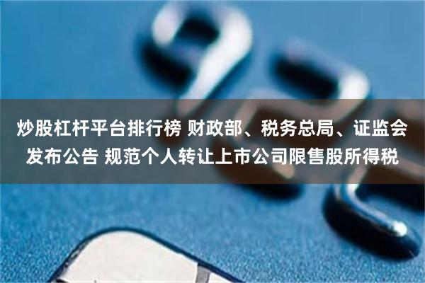 炒股杠杆平台排行榜 财政部、税务总局、证监会发布公告 规范个人转让上市公司限售股所得税