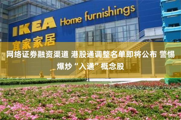 网络证劵融资渠道 港股通调整名单即将公布 警惕爆炒“入通”概念股