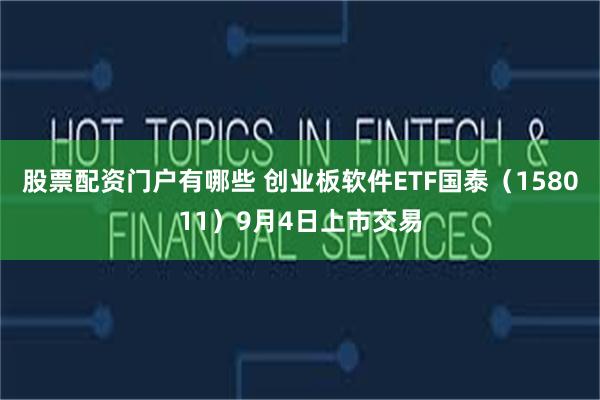 股票配资门户有哪些 创业板软件ETF国泰（158011）9月4日上市交易