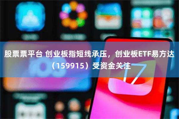 股票票平台 创业板指短线承压，创业板ETF易方达（159915）受资金关注