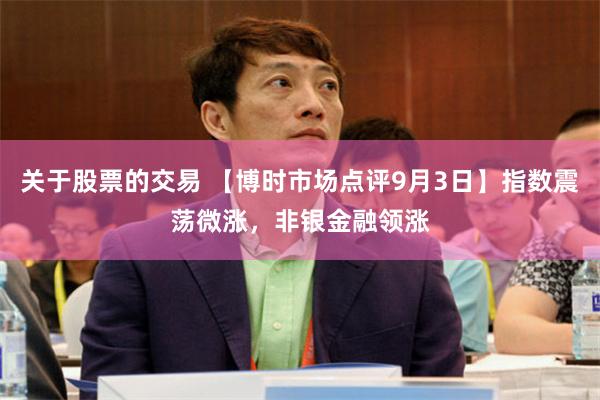 关于股票的交易 【博时市场点评9月3日】指数震荡微涨,非银金融领涨