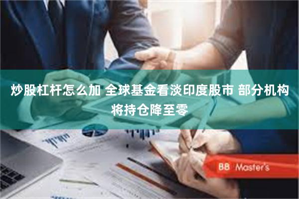 炒股杠杆怎么加 全球基金看淡印度股市 部分机构将持仓降至零