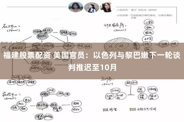 福建股票配资 美国官员：以色列与黎巴嫩下一轮谈判推迟至10月