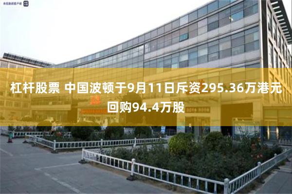 杠杆股票 中国波顿于9月11日斥资295.36万港元回购94.4万股