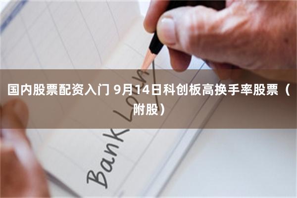 国内股票配资入门 9月14日科创板高换手率股票（附股）