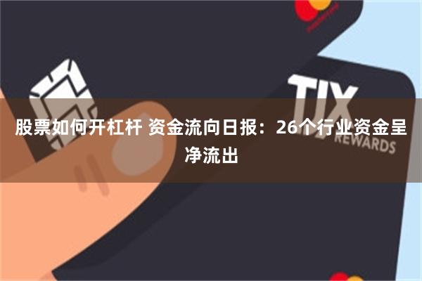 股票如何开杠杆 资金流向日报：26个行业资金呈净流出