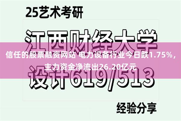 信任的股票融资网站 电力设备行业今日跌1.75%，主力资金净流出26.20亿元