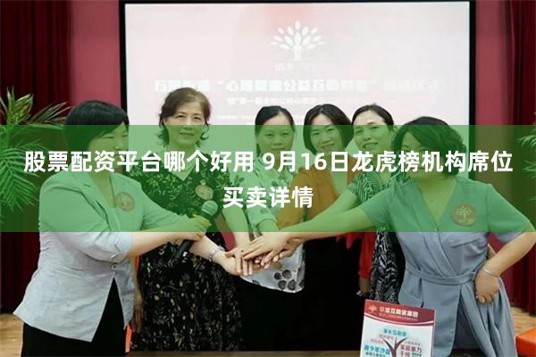 股票配资平台哪个好用 9月16日龙虎榜机构席位买卖详情