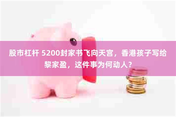 股市杠杆 5200封家书飞向天宫,香港孩子写给黎家盈,这件事为何动人?