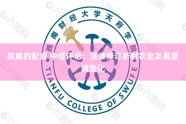 权威的配资 中经评论：法律修订折射农业发展逻辑变化