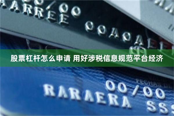 股票杠杆怎么申请 用好涉税信息规范平台经济