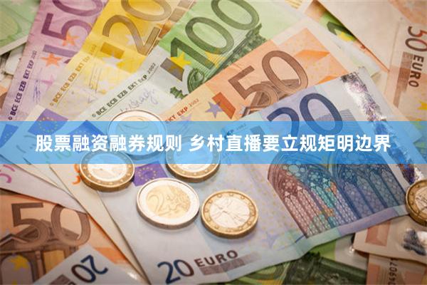 股票融资融券规则 乡村直播要立规矩明边界