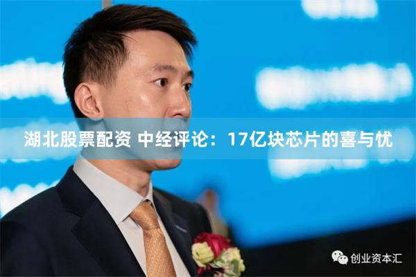 湖北股票配资 中经评论：17亿块芯片的喜与忧