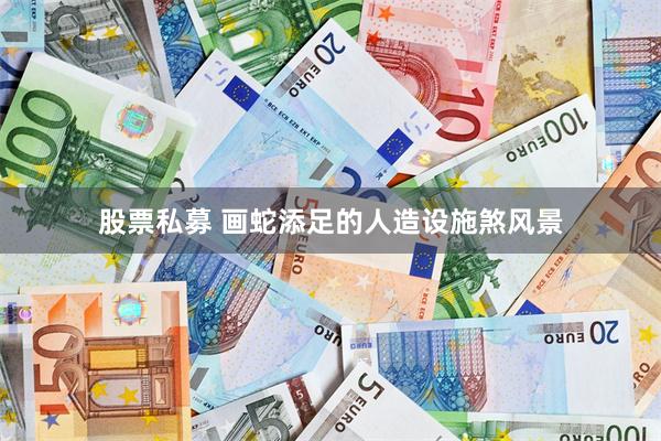 股票私募 画蛇添足的人造设施煞风景