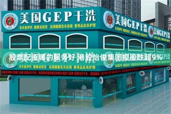股票配资哪的服务好 港股怡俊集团控股跌超9%