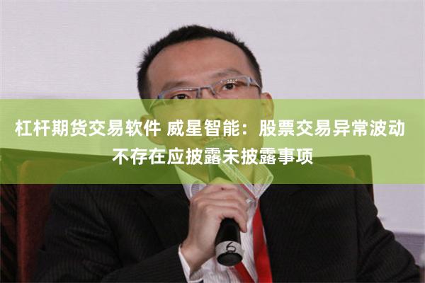 杠杆期货交易软件 威星智能:股票交易异常波动 不存在应披露未披露事项