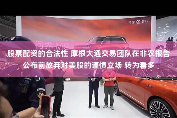 股票配资的合法性 摩根大通交易团队在非农报告公布前放弃对美股的谨慎立场 转为看多