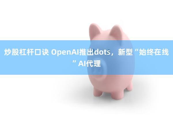 炒股杠杆口诀 OpenAI推出dots，新型“始终在线”AI代理