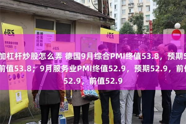 加杠杆炒股怎么弄 德国9月综合PMI终值53.8，预期53.8，前值53.8；9月服务业PMI终值52.9，预期52.9，前值52.9