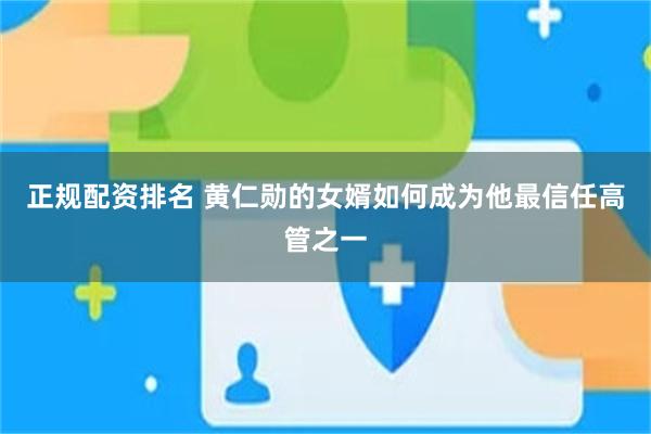 正规配资排名 黄仁勋的女婿如何成为他最信任高管之一