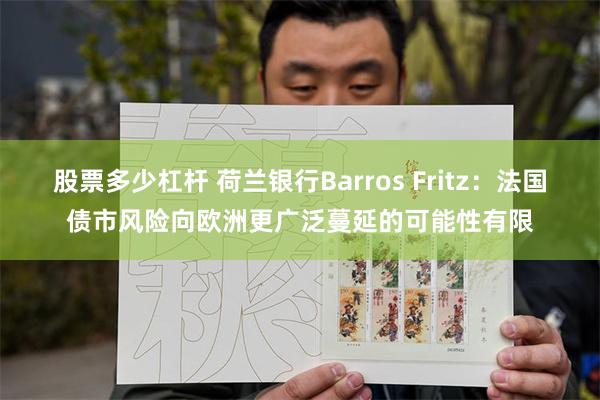 股票多少杠杆 荷兰银行Barros Fritz：法国债市风险向欧洲更广泛蔓延的可能性有限
