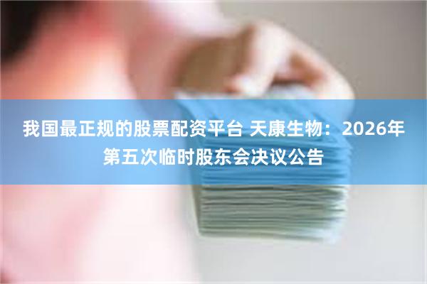 我国最正规的股票配资平台 天康生物：2026年第五次临时股东会决议公告