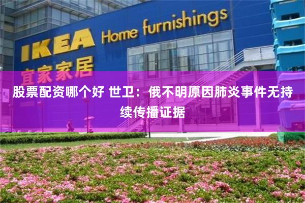 股票配资哪个好 世卫：俄不明原因肺炎事件无持续传播证据