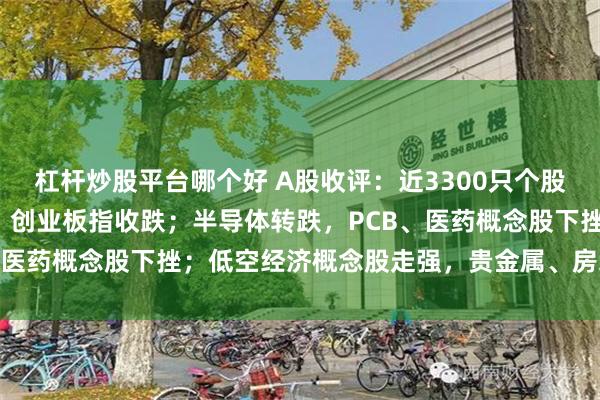 杠杆炒股平台哪个好 A股收评：近3300只个股飘红，沪指收涨，深指、创业板指收跌；半导体转跌，PCB、医药概念股下挫；低空经济概念股走强，贵金属、房地产上涨