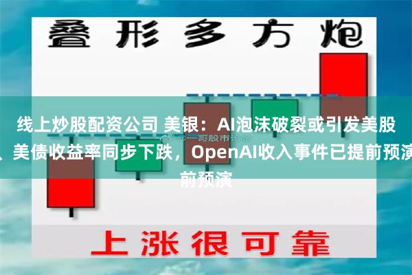 线上炒股配资公司 美银：AI泡沫破裂或引发美股、美债收益率同步下跌，OpenAI收入事件已提前预演
