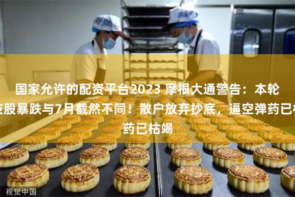 国家允许的配资平台2023 摩根大通警告：本轮科技股暴跌与7月截然不同！散户放弃抄底，逼空弹药已枯竭