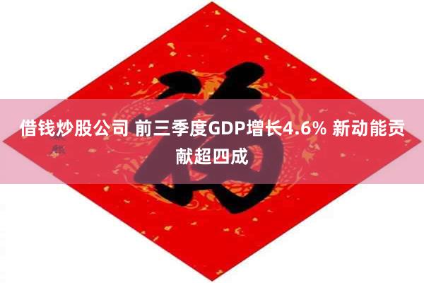 借钱炒股公司 前三季度GDP增长4.6% 新动能贡献超四成