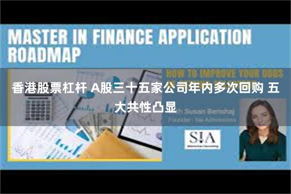 香港股票杠杆 A股三十五家公司年内多次回购 五大共性凸显