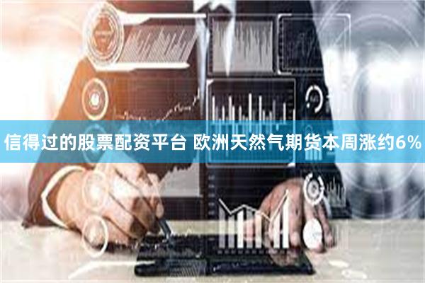 信得过的股票配资平台 欧洲天然气期货本周涨约6%