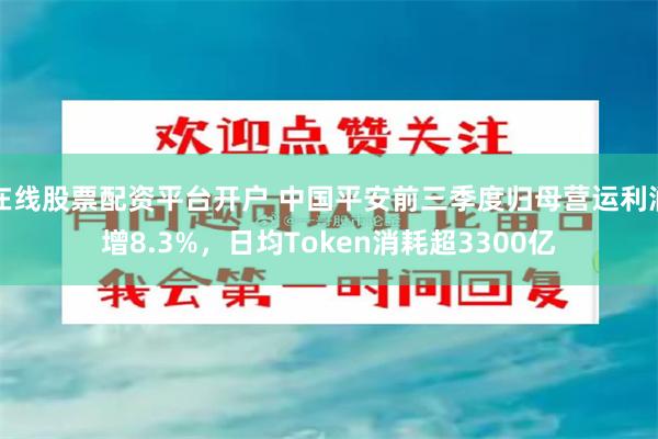在线股票配资平台开户 中国平安前三季度归母营运利润增8.3%，日均Token消耗超3300亿